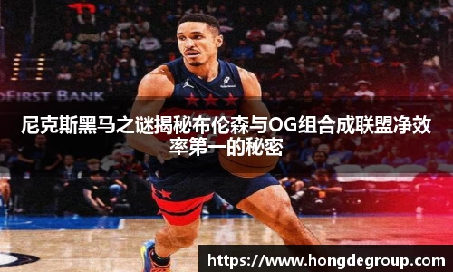 尼克斯黑马之谜揭秘布伦森与OG组合成联盟净效率第一的秘密