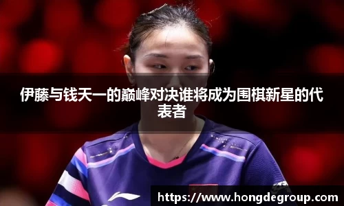 伊藤与钱天一的巅峰对决谁将成为围棋新星的代表者